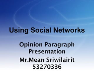 Using Social Networks
Opinion Paragraph
Presentation
Mr.Mean Sriwilairit
53270336

 