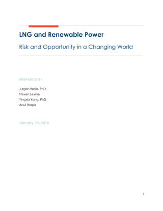 i
LNG and Renewable Power
Risk and Opportunity in a Changing World
PREPARED BY
Jurgen Weiss, PhD
Steven Levine
Yingxia Yang, PhD
Anul Thapa
January 15, 2016
 