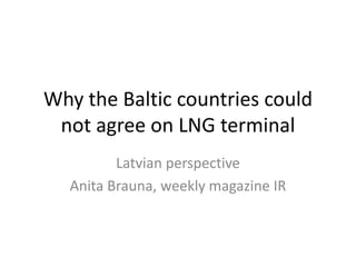 Why the Baltic countries could
 not agree on LNG terminal
         Latvian perspective
  Anita Brauna, weekly magazine IR
 