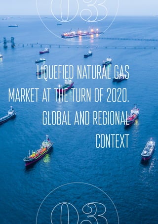 LNG import
03
LIQUEFIEDNATURALGAS
MARKETattheturnof2020.
GLOBALANDREGIONAL
CONTEXT
 