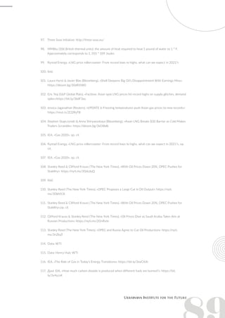97.	 Three Seas Initiative: http://three-seas.eu/
98.	 MMBtu (106 British thermal units): the amount of heat required to heat 1 pound of water to 1 ° F.
Approximately corresponds to 1, 055 * 109 Joules
99.	 Rystad Energy, «LNG price rollercoaster: From record lows to highs, what can we expect in 2021?»
100.	Ibid.
101.	Laura Hurst & Javier Blas (Bloomberg), «Shell Deepens Big Oil’s Disappointment With Earnings Miss»:
https://bloom.bg/30dRXW0
102.	Eric Yep (S&P Global Plats), «Factbox: Asian spot LNG prices hit record highs on supply glitches, demand
spike»:https://bit.ly/3bdF3xu
103.	Jessica Jaganathan (Reuters), «UPDATE 6-Freezing temperatures push Asian gas prices to new records»:
https://reut.rs/2O2RyTB
104.	Stephen Stapczynski & Anna Shiryaevskaya (Bloomberg), «Asian LNG Breaks $30 Barrier as Cold Makes
Traders Scramble»: https://bloom.bg/3sOI8db
105.	IEA, «Gas 2020», op. cit
106.	Rystad Energy, «LNG price rollercoaster: From record lows to highs, what can we expect in 2021?», op.
cit.
107.	 IEA, «Gas 2020», op. cit
108.	Stanley Reed & Clifford Krauss (The New York Times), «With Oil Prices Down 20%, OPEC Pushes for
Stability»: https://nyti.ms/30dcdqQ
109.	Ibid.
110.	Stanley Reed (The New York Times), «OPEC Proposes a Large Cut in Oil Output»: https://nyti.
ms/30bN53t
111.	Stanley Reed & Clifford Krauss (The New York Times), «With Oil Prices Down 20%, OPEC Pushes for
Stability»,op. cit
112.	Clifford Krauss & Stanley Reed (The New York Times), «Oil Prices Dive as Saudi Arabia Takes Aim at
Russian Production»: https://nyti.ms/2OnRxte
113.	Stanley Reed (The New York Times), «OPEC and Russia Agree to Cut Oil Production»: https://nyti.
ms/3riZkqT
114.	Data: WTI
115.	Data: Henry Hub; WTI
116.	IEA, «The Role of Gas in Today's Energy Transitions»: https://bit.ly/3eaCXAi
117.	Дані: EIA, «How much carbon dioxide is produced when different fuels are burned?»: https://bit.
ly/3v4yzsK
 