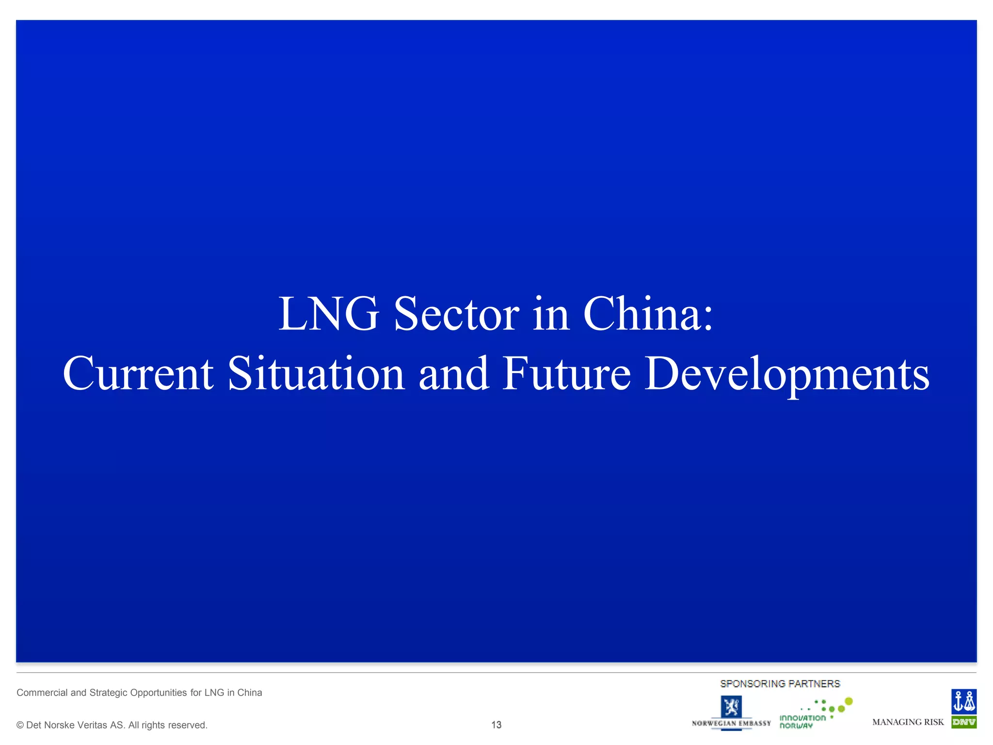 © Det Norske Veritas AS. All rights reserved.
Commercial and Strategic Opportunities for LNG in China
1313
LNG Sector in China:
Current Situation and Future Developments
 