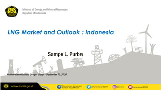 1
LNG Market and Outlook : Indonesia
Ministry of Energy and Mineral Resources
Republic of Indonesia
Webinar Presentations, Onsight Group – September 10, 2020
Sampe L. Purba
 