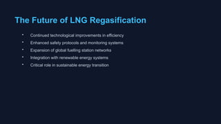 The Future of LNG Regasification
• Continued technological improvements in efficiency
• Enhanced safety protocols and monitoring systems
• Expansion of global fuelling station networks
• Integration with renewable energy systems
• Critical role in sustainable energy transition
 