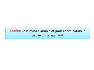 Case as an example of poor coordination in
project management
 