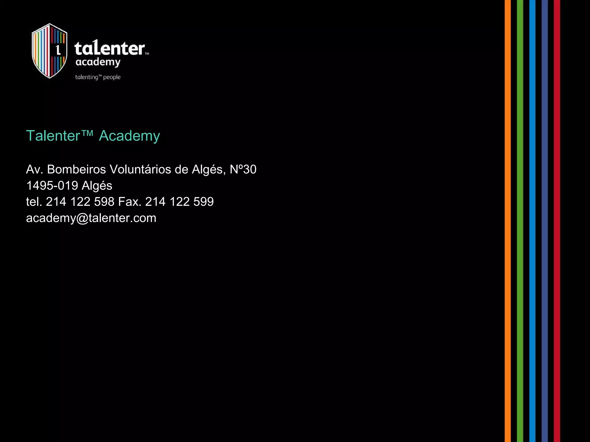 Talenter™ Academy 
Av. Bombeiros Voluntários de Algés, Nº30 
1495-019 Algés 
tel. 214 122 598 Fax. 214 122 599 
academy@talenter.com 
