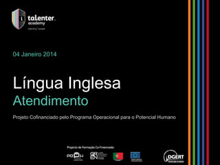 04 Janeiro 2014 
Língua Inglesa 
Atendimento 
Projeto Cofinanciado pelo Programa Operacional para o Potencial Humano 
 