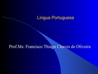 Língua Portuguesa Prof.Ms: Francisco Thiago Chaves de Oliveira 