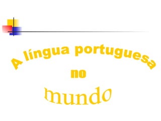 A língua portuguesa  no mundo 