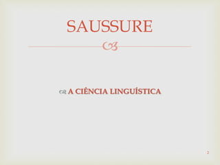 
 A CIÊNCIA LINGUÍSTICA
2
SAUSSURE
 