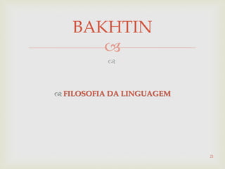 

 FILOSOFIA DA LINGUAGEM
21
BAKHTIN
 