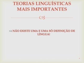 
 NÃO EXISTE UMA E UMA SÓ DEFINIÇÃO DE
LÍNGUA!
6
TEORIAS LINGUÍSTICAS
MAIS IMPORTANTES
 