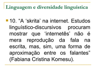 Linguagem e diversidade linguística   10. “A ‘skrita’ na internet. Estudos linguístico-discursivos procuram mostrar que ‘internetês’ não é mera reprodução da fala na escrita, mas, sim, uma forma de aproximação entre os falantes” (Fabiana Cristina Komesu). 