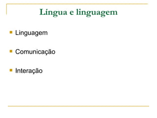 Língua e linguagem Linguagem Comunicação Interação  