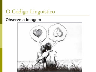 O Código Linguístico
Observe a imagem

 