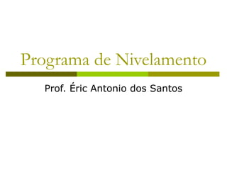 Programa de Nivelamento
Prof. Éric Antonio dos Santos

 