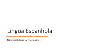 Língua Espanhola
Números Ordinales y Fraccionários
 