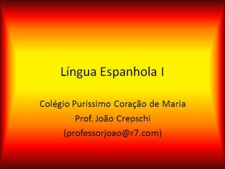 Língua Espanhola I Colégio Puríssimo Coração de Maria Prof. João Crepschi (professorjoao@r7.com) 