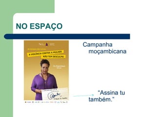 NO ESPAÇO
Campanha
moçambicana
“Assina tu
também.”
 