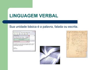 LINGUAGEM VERBAL
Sua unidade básica é a palavra, falada ou escrita.
 