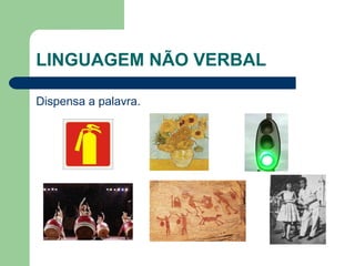 LINGUAGEM NÃO VERBAL
Dispensa a palavra.
 