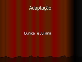 Adaptação  Eunice  e Juliana 