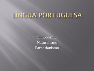 Simbolismo
Naturalismo
Parnasianismo

 