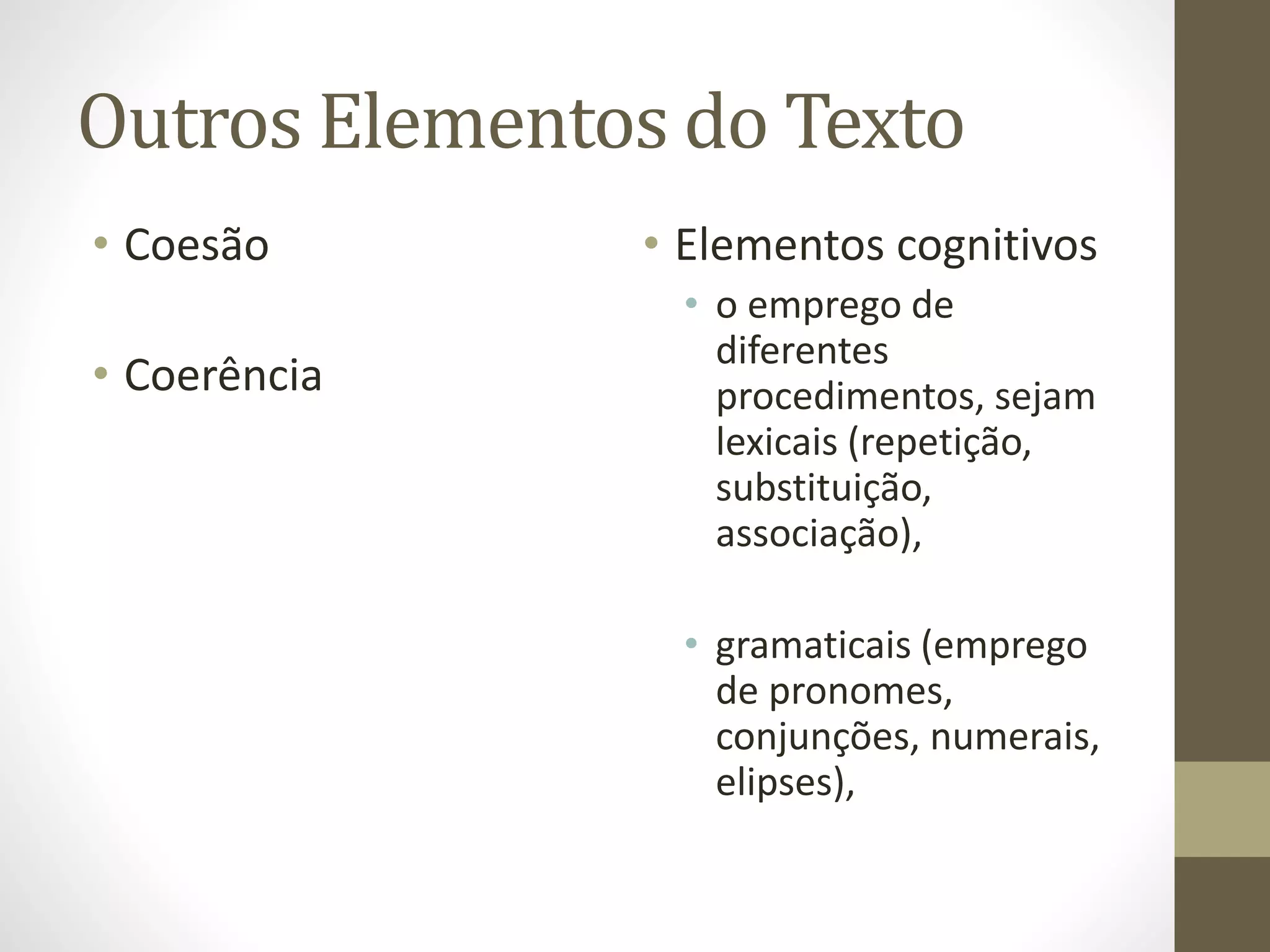 Outros Elementos do Texto 
• Coesão 
• Coerência 
• Elementos cognitivos 
• o emprego de 
diferentes 
procedimentos, sejam 
lexicais (repetição, 
substituição, 
associação), 
• gramaticais (emprego 
de pronomes, 
conjunções, numerais, 
elipses), 
 