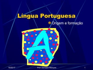 16/05/17 Prof. Damásio Marques 1
Língua Portuguesa
Origem e formação
 