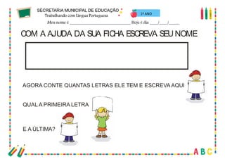 15
1º ANO
COM A AJUDA DA SUA FICHA ESCREVA SEU NOME
AGORA CONTE QUANTAS LETRAS ELE TEM E ESCREVAAQUI
QUAL A PRIMEIRA LETRA?
E A ÚLTIMA?
 