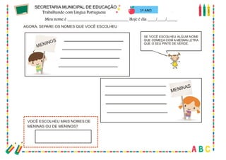 26
AGORA, SEPARE OS NOMES QUE VOCÊ ESCOLHEU
VOCÊ ESCOLHEU MAIS NOMES DE
MENINAS OU DE MENINOS?
MENINOS
MENINAS
SE VOCÊ ESCOLHEU ALGUM NOME
QUE COMEÇA COM A MESMA LETRA
QUE O SEU PINTE DE VERDE.
1º ANO
 