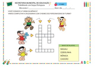 50
VOCÊ CONHECE A TURMA DA MÔNICA?
VAMOS COMPLETAR A CRUZADINHA COM O NOME DOS PERSONAGENS DA TURMA?
MAGALI
CEBOLINHA
MÔNICA
CASCÃO
BANCO DE PALAVRAS
1º ANO
 
