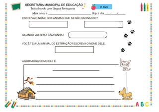 53
ESCREVA O NOME DOS ANIMAIS QUE SERÃO VACINADOS?
VOCÊ TEM UM ANIMAL DE ESTIMAÇÃO? ESCREVA O NOME DELE.
QUANDO VAI SER A CAMPANHA?
AGORA DIGA COMO ELE É.
1º ANO
 