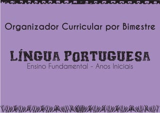 ORGANIZADOR CURRICULAR POR BIMESTRE – ENSINO FUNDAMENTAL – ANOS INICIAIS – LÍNGUA PORTUGUESA | Página 1
 