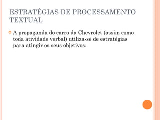 ESTRATÉGIAS DE PROCESSAMENTO TEXTUAL A propaganda do carro da Chevrolet (assim como toda atividade verbal) utiliza-se de estratégias para atingir os seus objetivos. 