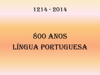 1214 - 2014

800 ANOS
LÍNGUA PORTUGUESA

 
