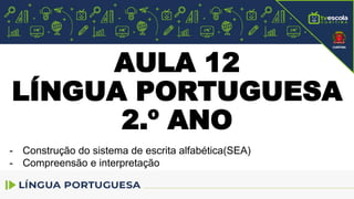 AULA 12
LÍNGUA PORTUGUESA
2.º ANO
- Construção do sistema de escrita alfabética(SEA)
- Compreensão e interpretação
 