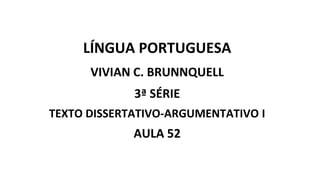LÍNGUA PORTUGUESA
VIVIAN C. BRUNNQUELL
3ª SÉRIE
TEXTO DISSERTATIVO-ARGUMENTATIVO I
AULA 52
 