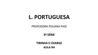 L. PORTUGUESA
PROFESSORA POLIANA PAIO
3ª SÉRIE
TIRINHA E CHARGE
AULA N4
 