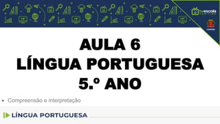 AULA 6
LÍNGUA PORTUGUESA
5.º ANO
 Compreensão e interpretação
 