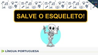 SALVE O ESQUELETO!
 