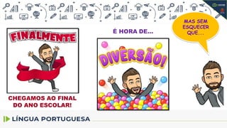 CHEGAMOS AO FINAL
DO ANO ESCOLAR!
É HORA DE...
MAS SEM
ESQUECER
QUE...
 