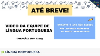 ATÉ BREVE!
VÍDEO DA EQUIPE DE
LÍNGUA PORTUGUESA
DURAÇÃO: 2min 12seg
 