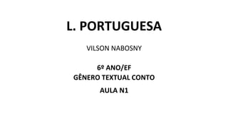 L. PORTUGUESA
VILSON NABOSNY
6º ANO/EF
GÊNERO TEXTUAL CONTO
AULA N1
 