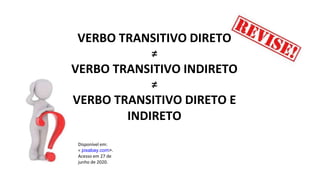 VERBO TRANSITIVO DIRETO
≠
VERBO TRANSITIVO INDIRETO
≠
VERBO TRANSITIVO DIRETO E
INDIRETO
Disponível em:
< pixabay.com>.
Acesso em 27 de
junho de 2020.
 