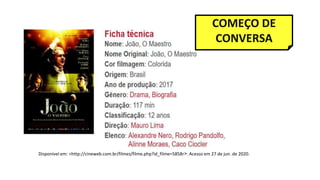 Disponível em: <http://cineweb.com.br/filmes/filme.php?id_filme=5858r>. Acesso em 27 de jun. de 2020.
COMEÇO DE
CONVERSA
 