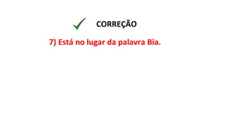 7) Está no lugar da palavra Bia.
CORREÇÃO
 