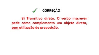 8) Transitivo direto. O verbo inscrever
pede como complemento um objeto direto,
sem utilização de preposição.
CORREÇÃO
 