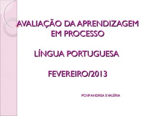 AVALIAÇÃO DA APRENDIZAGEM
       EM PROCESSO

   LÍNGUA PORTUGUESA

      FEVEREIRO/2013

             PCNP ANDREA E VALÉRIA
 