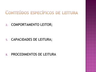 2.   COMPORTAMENTO LEITOR;



5.   CAPACIDADES DE LEITURA;



8.   PROCEDIMENTOS DE LEITURA
 